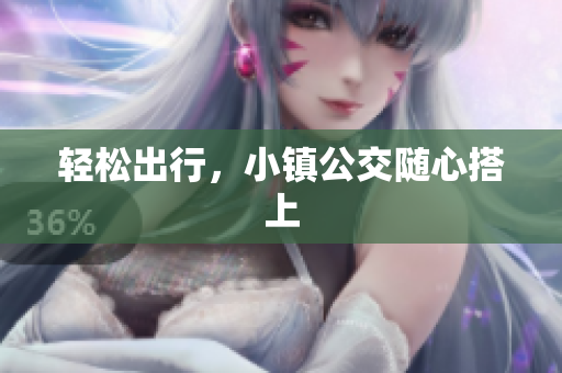 轻松出行，小镇公交随心搭上