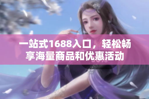 一站式1688入口，轻松畅享海量商品和优惠活动