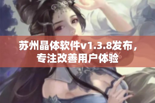 苏州晶体软件v1.3.8发布，专注改善用户体验