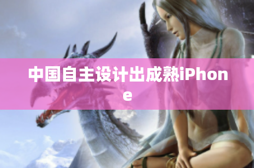 中国自主设计出成熟iPhone