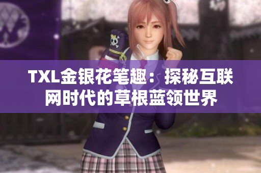 TXL金银花笔趣：探秘互联网时代的草根蓝领世界