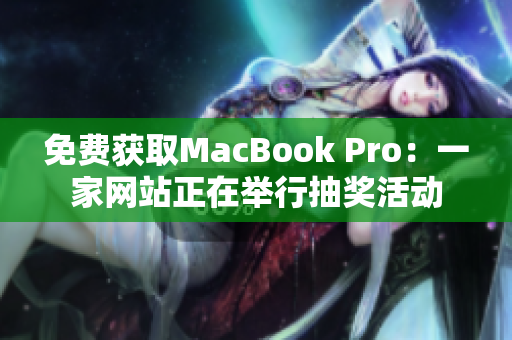 免费获取MacBook Pro：一家网站正在举行抽奖活动