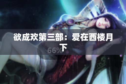 欲成欢第三部：爱在西楼月下