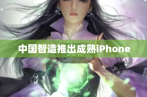 中国智造推出成熟iPhone