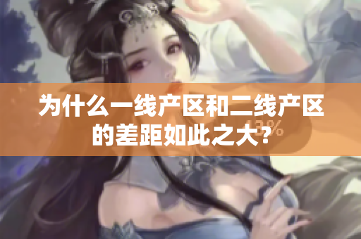 为什么一线产区和二线产区的差距如此之大？