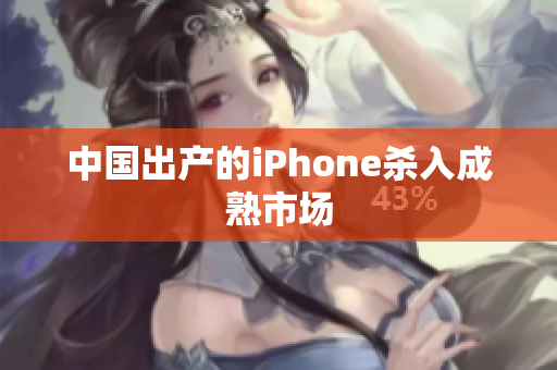 中国出产的iPhone杀入成熟市场