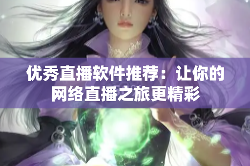优秀直播软件推荐：让你的网络直播之旅更精彩