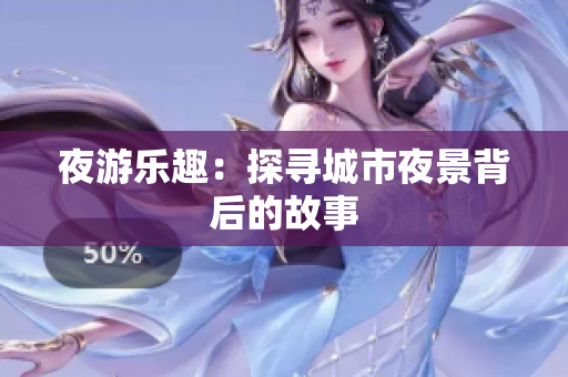 夜游乐趣：探寻城市夜景背后的故事