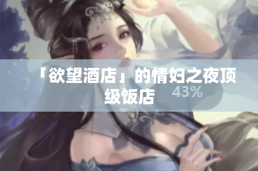 「欲望酒店」的情妇之夜顶级饭店