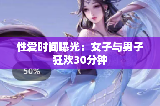 性爱时间曝光：女子与男子狂欢30分钟
