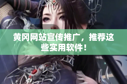 黄冈网站宣传推广，推荐这些实用软件！