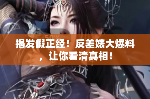 揭发假正经！反差婊大爆料，让你看清真相！