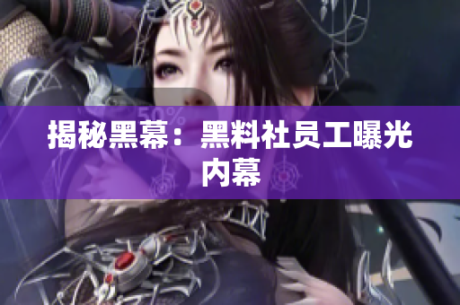 揭秘黑幕：黑料社员工曝光内幕