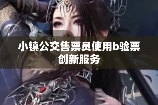 小镇公交售票员使用b验票创新服务