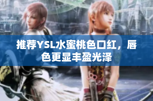 推荐YSL水蜜桃色口红，唇色更显丰盈光泽