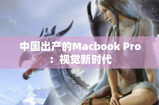 中国出产的Macbook Pro：视觉新时代