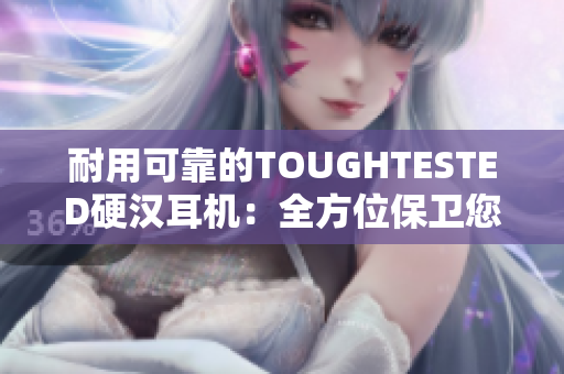 耐用可靠的TOUGHTESTED硬汉耳机：全方位保卫您的音乐体验