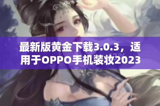 最新版黄金下载3.0.3，适用于OPPO手机装妆2023