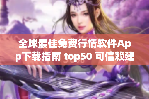 全球最佳免费行情软件App下载指南 top50 可信赖建议