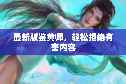最新版鉴黄师，轻松拒绝有害内容