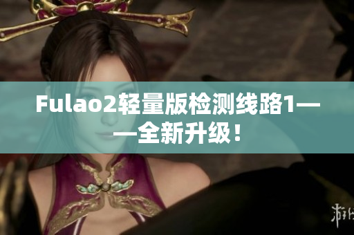 Fulao2轻量版检测线路1——全新升级！