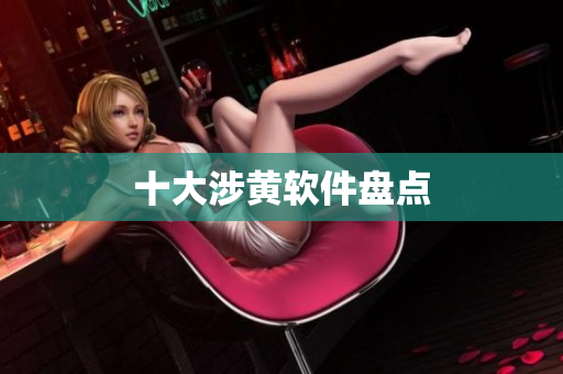 十大涉黄软件盘点