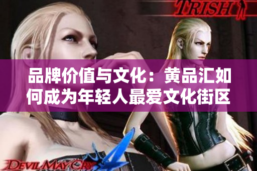 品牌价值与文化：黄品汇如何成为年轻人最爱文化街区？