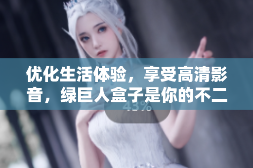 优化生活体验，享受高清影音，绿巨人盒子是你的不二之选