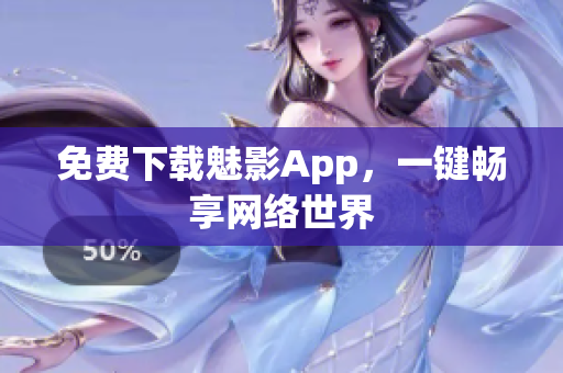 免费下载魅影App，一键畅享网络世界