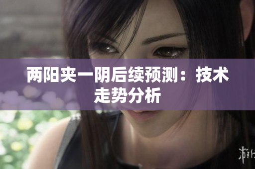 两阳夹一阴后续预测：技术走势分析