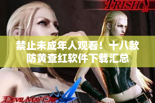 禁止未成年人观看！十八款防黄查红软件下载汇总