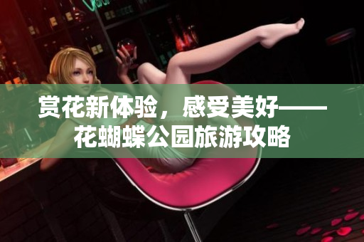 赏花新体验，感受美好——花蝴蝶公园旅游攻略
