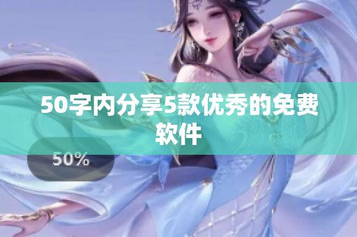 50字内分享5款优秀的免费软件