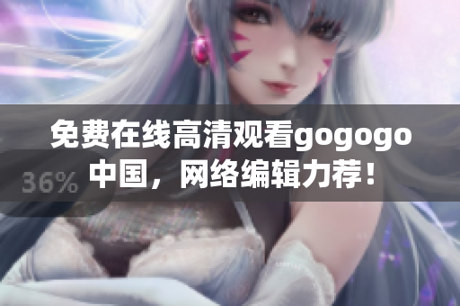 免费在线高清观看gogogo中国，网络编辑力荐！