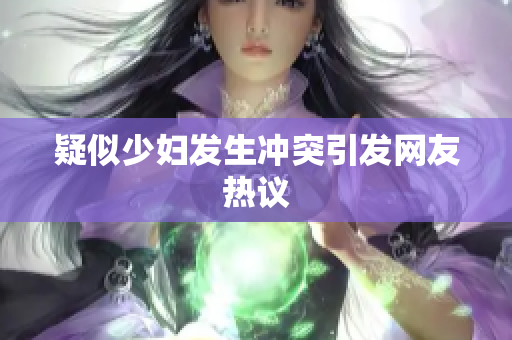 疑似少妇发生冲突引发网友热议