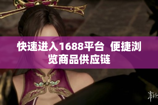 快速进入1688平台  便捷浏览商品供应链