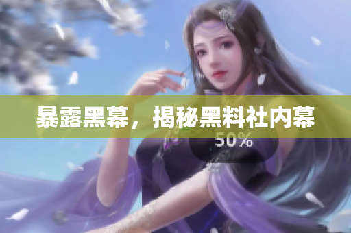 暴露黑幕，揭秘黑料社内幕