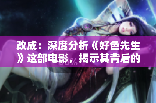 改成：深度分析《好色先生》这部电影，揭示其背后的深刻社会问题。
