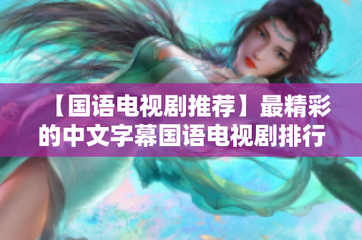 【国语电视剧推荐】最精彩的中文字幕国语电视剧排行，看哭！