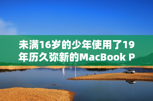 未满16岁的少年使用了19年历久弥新的MacBook Pro