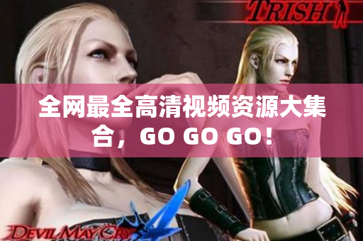 全网最全高清视频资源大集合，GO GO GO！