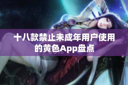 十八款禁止未成年用户使用的黄色App盘点