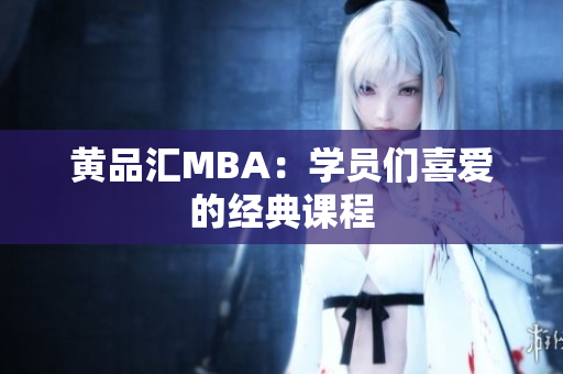 黄品汇MBA：学员们喜爱的经典课程