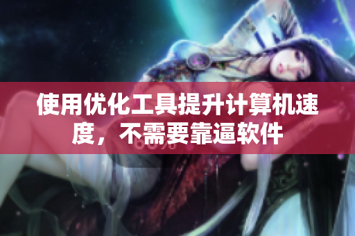 使用优化工具提升计算机速度，不需要靠逼软件