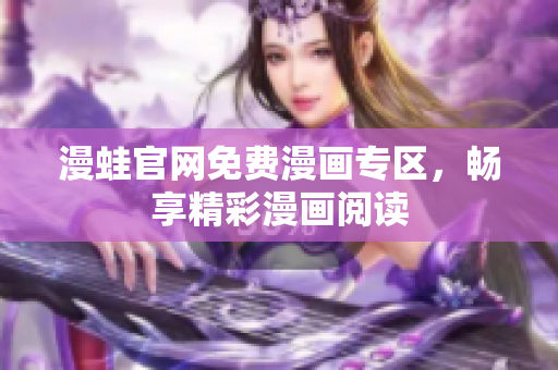 漫蛙官网免费漫画专区，畅享精彩漫画阅读