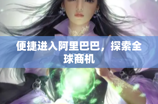 便捷进入阿里巴巴，探索全球商机