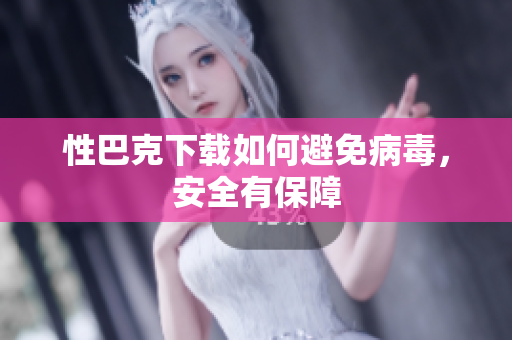 性巴克下载如何避免病毒，安全有保障