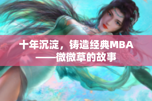 十年沉淀，铸造经典MBA——微微草的故事