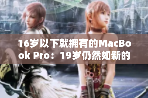 16岁以下就拥有的MacBook Pro：19岁仍然如新的秘密