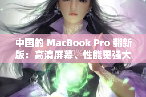 中国的 MacBook Pro 翻新版：高清屏幕、性能更强大